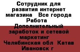 Сотрудник для развития интернет-магазина - Все города Работа » Дополнительный заработок и сетевой маркетинг   . Челябинская обл.,Катав-Ивановск г.